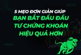 5 Mẹo Đơn Giản Giúp Bạn Bắt đầu Đầu Tư Chứng Khoán Hiệu Quả Hơn