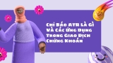 Chỉ Báo ATR Là Gì Và Các Ứng Dụng Trong Giao Dịch Chứng Khoán