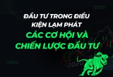 Đầu tư trong điều kiện lạm phát: Các cơ hội và chiến lược đầu tư