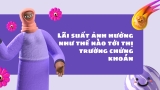 Lãi Suất Ảnh Hưởng Như Thế Nào Tới Thị Trường Chứng Khoán